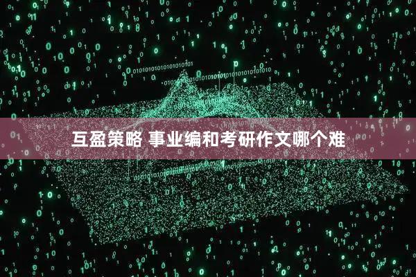 互盈策略 事业编和考研作文哪个难